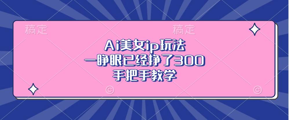 （13286期）Ai美女ip玩法，一睜眼已經(jīng)掙了300，手把手教學 - 嚴選資源大全