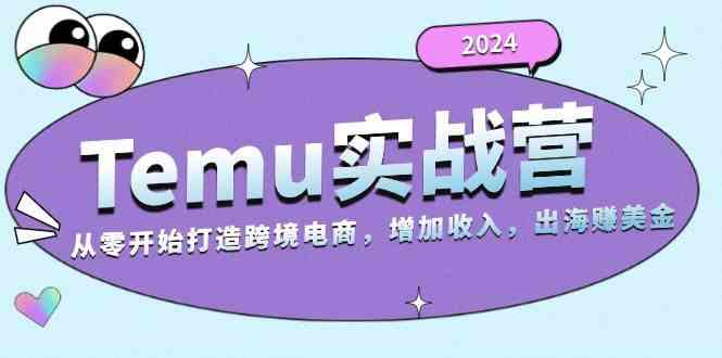 2024Temu出海賺美金實戰營,從零開始打造跨境電商增加收入(124G) - 嚴選資源大全