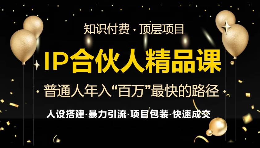 （13297期）IP合伙人最新精品課程，知識付費全流程+最強引流術+小白避坑指南 - 嚴選資源大全