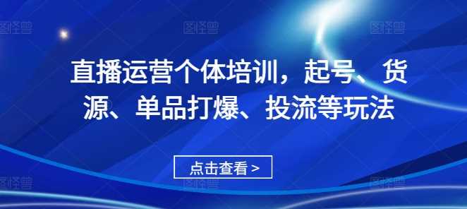 直播運營個體培訓,起號、貨源、單品打爆、投流等玩法 - 嚴選資源大全