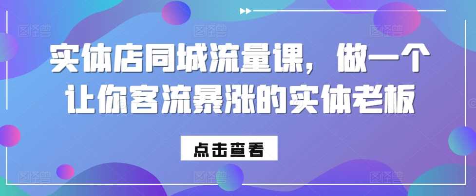 實體店同城流量課，做一個讓你客流暴漲的實體老板 - 嚴選資源大全