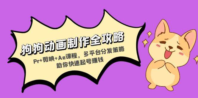 （13332期）狗狗動畫制作全攻略：Pr+剪映+Ae課程，多平臺分發策略助你快速起號賺錢 - 嚴選資源大全