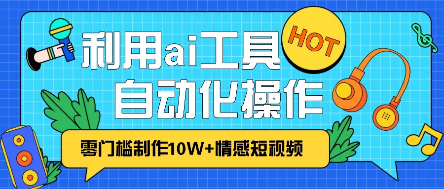1分鐘教你利用ai工具免費制作10W+情感視頻,自動化批量操作,效率提升10倍！ - 嚴選資源大全