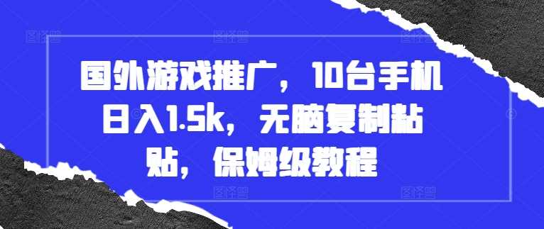 國外游戲推廣,10臺手機日入1.5k,無腦復制粘貼,保姆級教程【揭秘】 - 嚴選資源大全