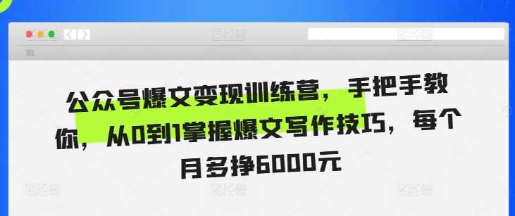 公眾號爆文變現訓練營，手把手教你，從0到1掌握爆文寫作技巧，每個月多掙6000元 - 嚴選資源大全