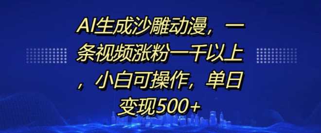 AI生成沙雕動漫,一條視頻漲粉一千以上,小白可操作,單日變現500+ - 嚴選資源大全