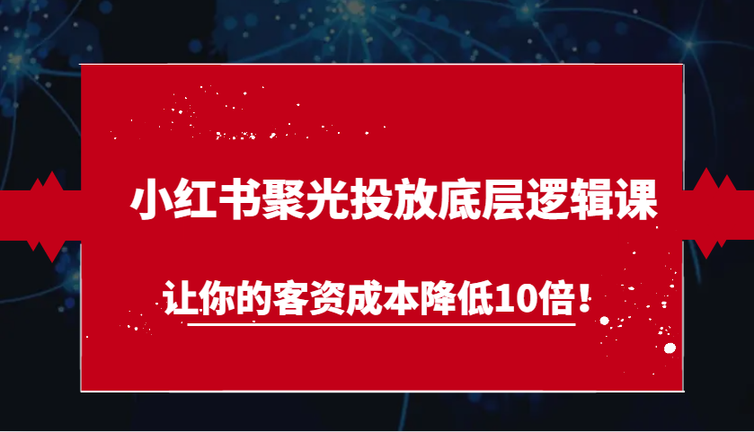 小紅書聚光投放底層邏輯課，讓你的客資成本降低10倍！ - 嚴(yán)選資源大全