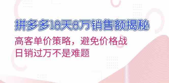 拼多多18天8萬銷售額揭秘:高客單價策略,避免價格戰,日銷過萬不是難題 - 嚴選資源大全