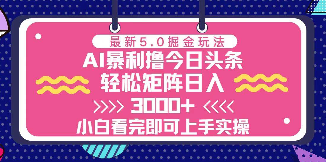 （13398期）今日頭條最新5.0掘金玩法，輕松矩陣日入3000+ - 嚴選資源大全