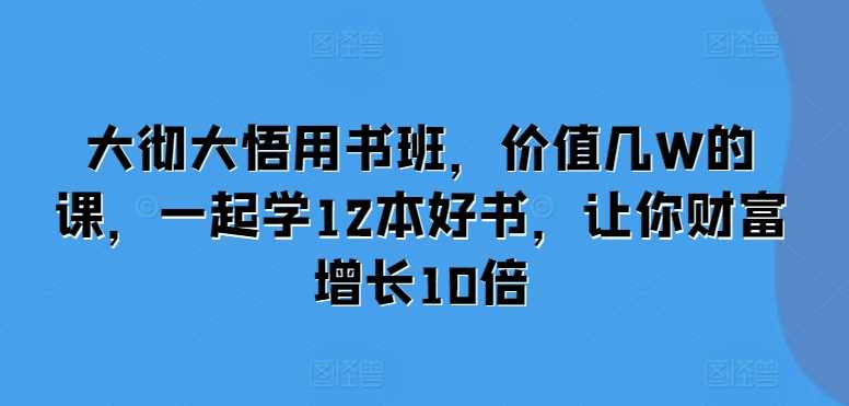 大徹大悟用書班,價值幾W的課,一起學12本好書,讓你財富增長10倍 - 嚴選資源大全