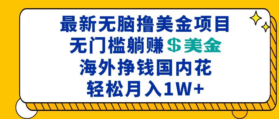(13411期)最新海外無腦擼美金項目,無門檻躺賺美金,海外掙錢國內花,月入一萬加 - 嚴選資源大全