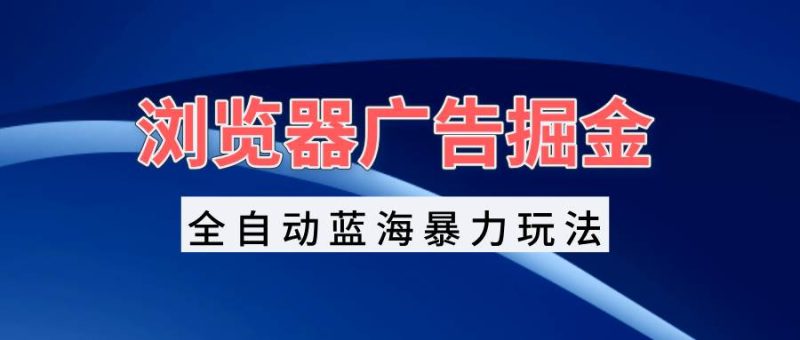 (13423期)瀏覽器廣告掘金,全自動藍海暴力玩法,輕松日入1000+矩陣無腦開干 - 嚴選資源大全 - 嚴選資源大全