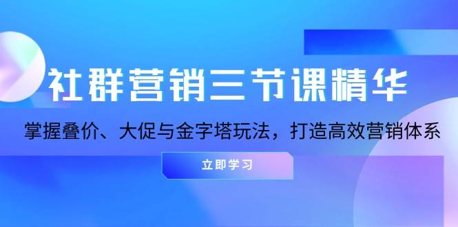 社群營銷三節(jié)課精華:掌握疊價、大促與金字塔玩法,打造高效營銷體系 - 嚴選資源大全