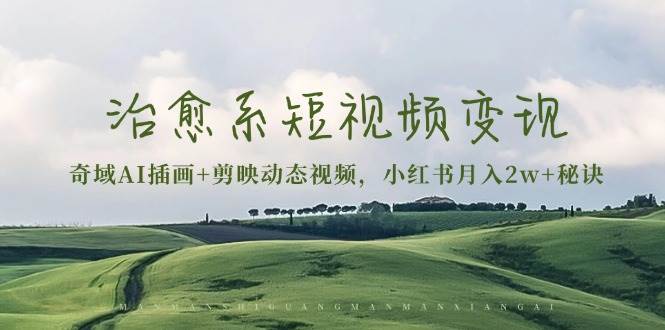 （13441期）治愈系短視頻變現：奇域AI插畫+剪映動態視頻，小紅書月入2w+秘訣 - 嚴選資源大全