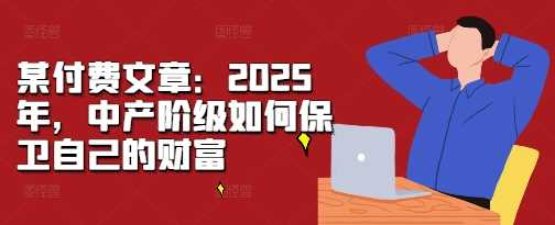 某付費文章:2025年,中產階級如何保衛自己的財富 - 嚴選資源大全