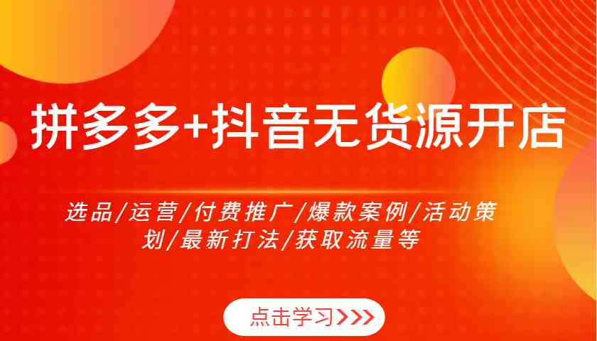 拼多多+抖音無貨源開店:選品/運營/付費推廣/爆款案例/活動策劃/最新打法/獲取流量等 - 嚴選資源大全