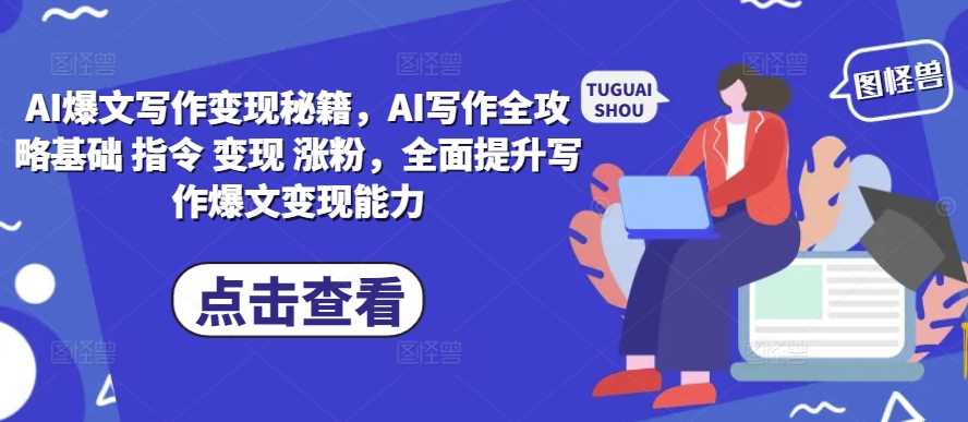 AI爆文寫作變現(xiàn)秘籍，AI寫作全攻略基礎(chǔ) 指令 變現(xiàn) 漲粉，全面提升寫作爆文變現(xiàn)能力 - 嚴選資源大全