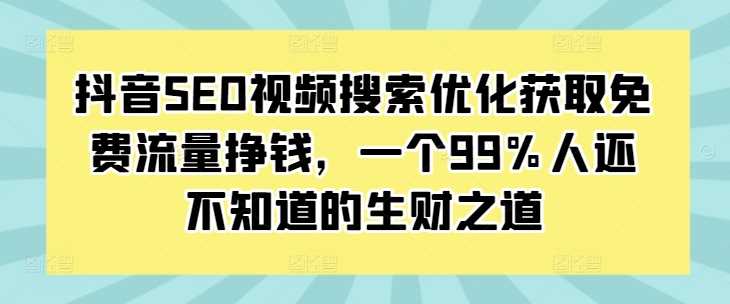 抖音SEO視頻搜索優(yōu)化獲取免費(fèi)流量掙錢(qián)，一個(gè)99%人還不知道的生財(cái)之道 - 嚴(yán)選資源大全