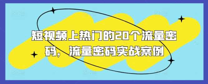 短視頻上熱門的20個流量密碼,流量密碼實戰案例 - 嚴選資源大全