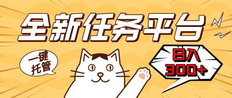 （13489期）全新任務平臺一鍵托管  日入300+輕松獲取額外收入的機會 - 嚴選資源大全 - 嚴選資源大全