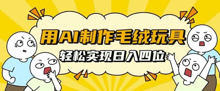 用AI制作毛絨玩具,輕松實現日入四位數【揭秘】 - 嚴選資源大全