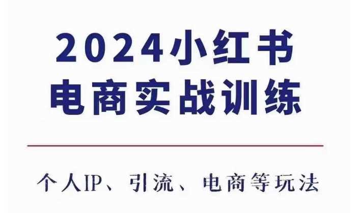 2024小紅書電商3.0實(shí)戰(zhàn)訓(xùn)練,包含個(gè)人IP、引流、電商等玩法 - 嚴(yán)選資源大全
