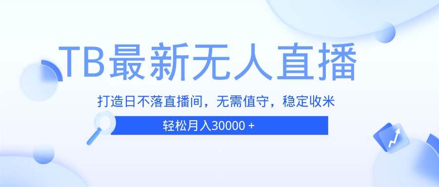 （13505期）TB無人直播，打造日不落直播間，無需真人出鏡，無需值守，打造日不落直… - 嚴選資源大全