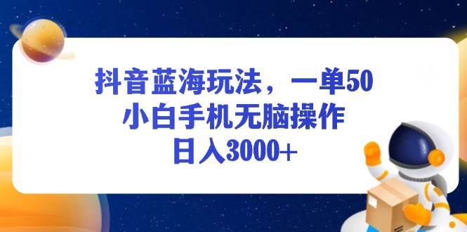 （13507期）抖音藍海玩法，一單50，小白手機無腦操作，日入3000+ - 嚴選資源大全