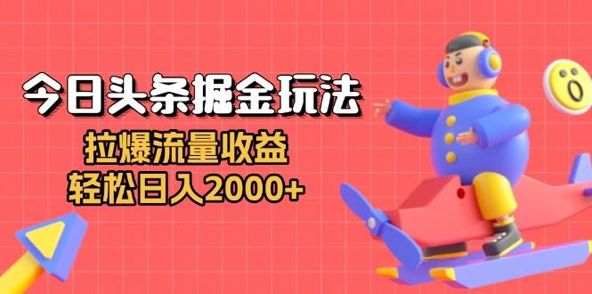 (13522期)今日頭條掘金玩法:拉爆流量收益,輕松日入2000+ - 嚴(yán)選資源大全