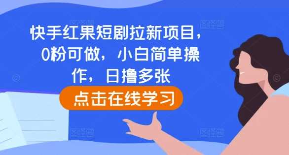 快手紅果短劇拉新項目，0粉可做，小白簡單操作，日擼多張 - 嚴選資源大全