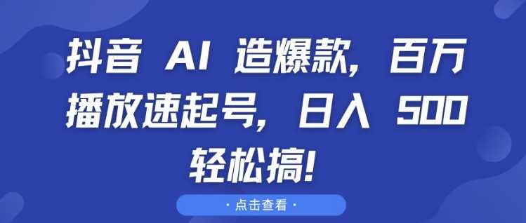 抖音 AI 造爆款，百萬播放速起號，日入5張?輕松搞【揭秘】 - 嚴選資源大全