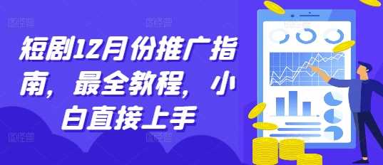 短劇12月份推廣指南，最全教程，小白直接上手 - 嚴選資源大全