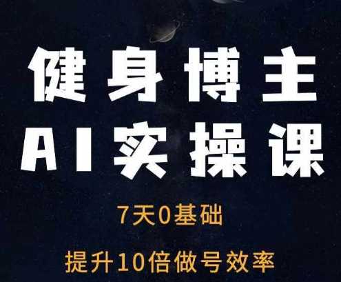 健身博主AI實(shí)操課——7天從0到1提升10倍做號(hào)效率 - 嚴(yán)選資源大全