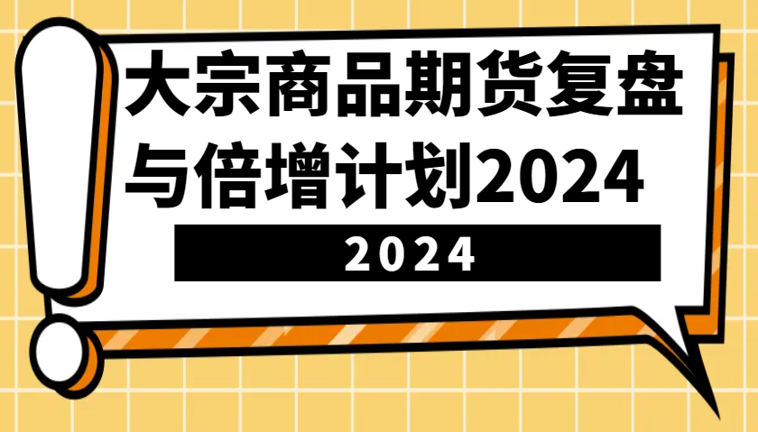 大宗商品期貨，復盤與倍增計劃2024（10節課） - 嚴選資源大全