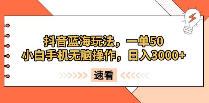 （13565期）抖音藍海玩法，一單50，小白手機無腦操作，日入3000+ - 嚴選資源大全