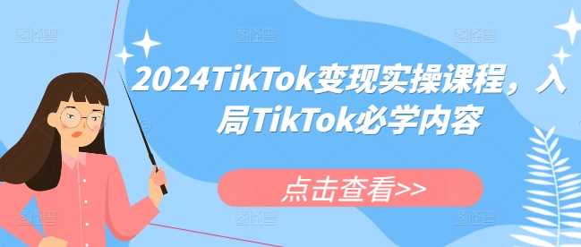 2024TikTok變現(xiàn)實(shí)操課程，入局TikTok必學(xué)內(nèi)容 - 嚴(yán)選資源大全