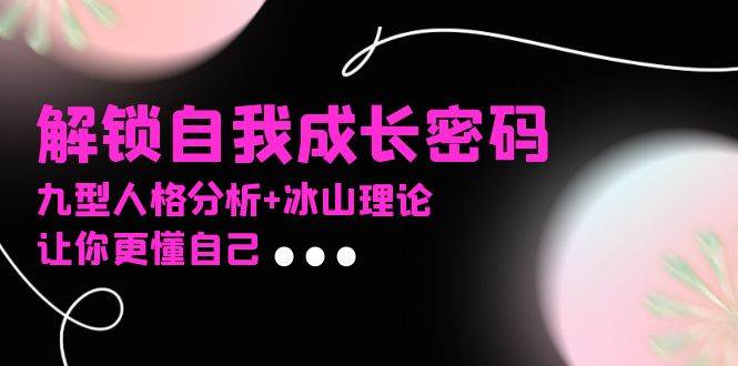(13574期)某社群課程,解鎖自我成長密碼,九型人格分析+冰山理論,讓你更懂自己 - 嚴選資源大全