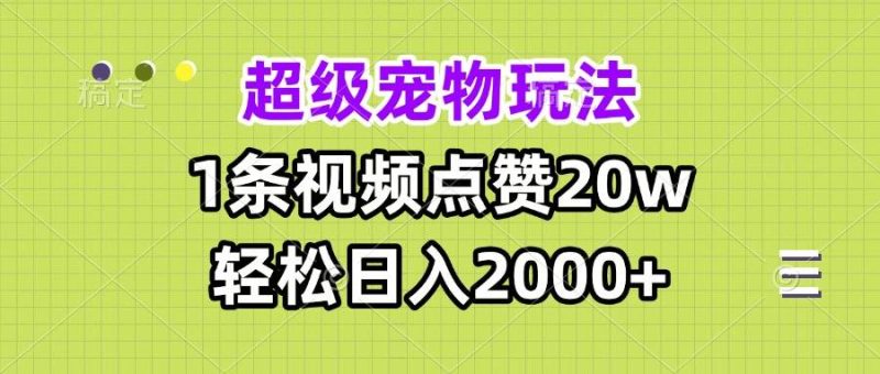 (13578期)超級寵物視頻玩法,1條視頻點贊20w,輕松日入2000+ - 嚴選資源大全 - 嚴選資源大全