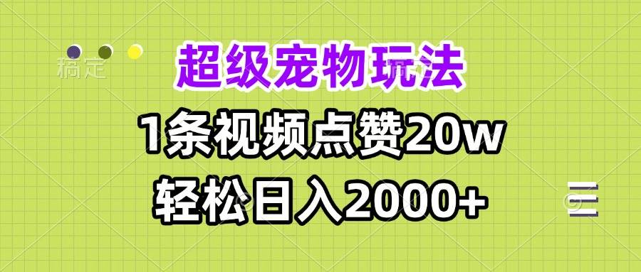 （13578期）超級寵物視頻玩法，1條視頻點贊20w，輕松日入2000+ - 嚴選資源大全