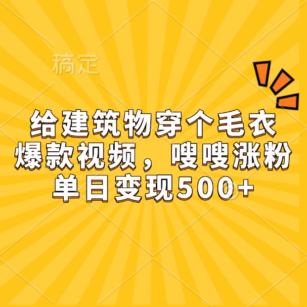 給建筑物穿個毛衣,爆款視頻,嗖嗖漲粉,單日變現500+ - 嚴選資源大全