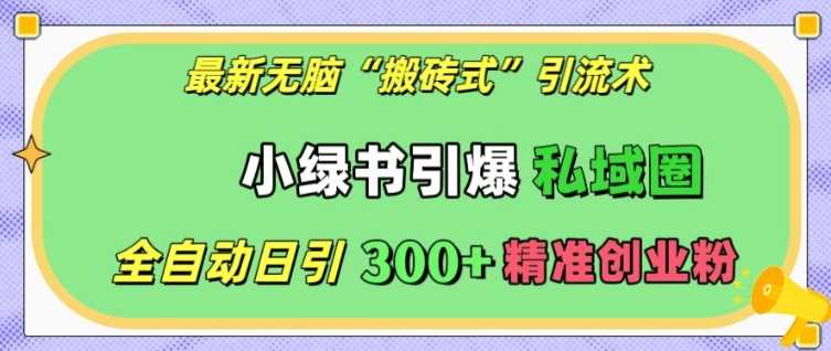 最新無腦“搬磚式”引流術(shù),小綠書引爆私域圈,全自動日引300+精準(zhǔn)創(chuàng)業(yè)粉【揭秘】 - 嚴(yán)選資源大全