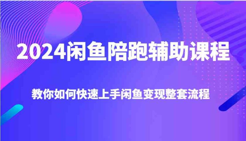 2024閑魚陪跑輔助課程，教你如何快速上手閑魚變現整套流程 - 嚴選資源大全 - 嚴選資源大全