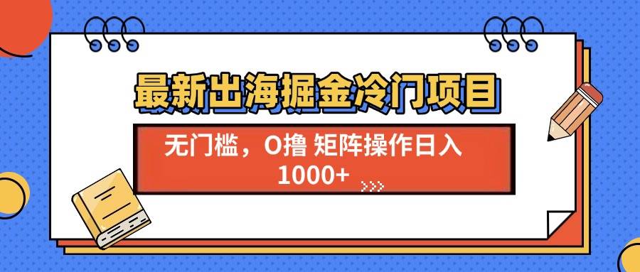 （13672期）最新出海掘金冷門項目，單號日入1000+ - 嚴選資源大全