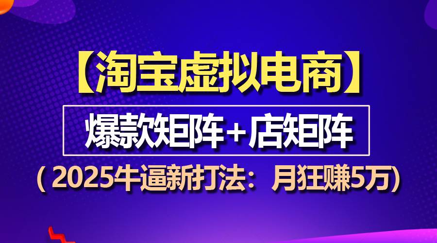（13687期）【淘寶虛擬項目】2025牛逼新打法：爆款矩陣+店矩陣，月狂賺5萬 - 嚴選資源大全
