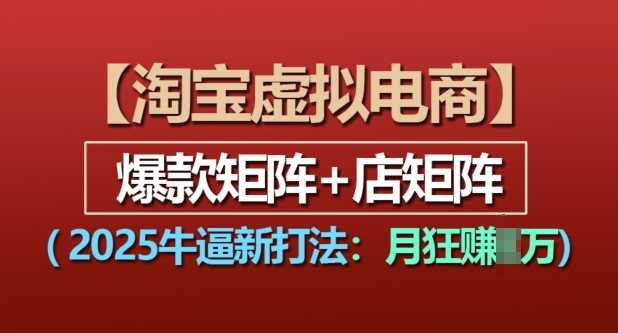淘寶虛擬電商,2025牛逼新打法:爆款矩陣+店矩陣,月入過萬 - 嚴(yán)選資源大全