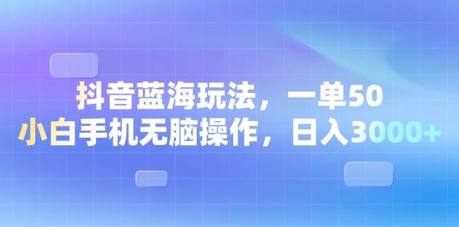 （13729期）抖音藍(lán)海玩法，一單50，小白手機(jī)無腦操作，日入3000+ - 嚴(yán)選資源大全