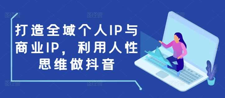 打造全域個人IP與商業IP，利用人性思維做抖音 - 嚴選資源大全