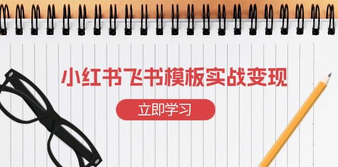 （13736期）小紅書飛書 模板實戰變現：小紅書快速起號，搭建一個賺錢的飛書模板 - 嚴選資源大全
