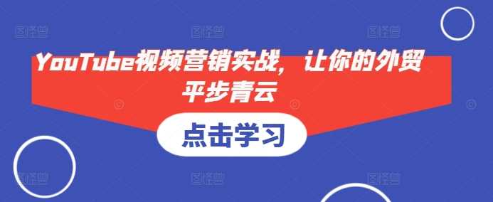 YouTube視頻營銷實戰(zhàn)，讓你的外貿(mào)平步青云 - 嚴(yán)選資源大全