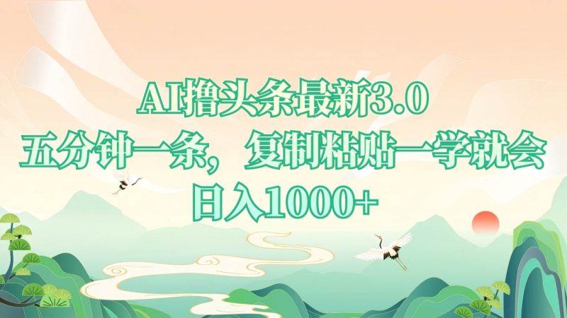 (13746期)AI擼頭條最新3.0,5分鐘一條,復制粘貼一學就會,日入1000+ - 嚴選資源大全 - 嚴選資源大全